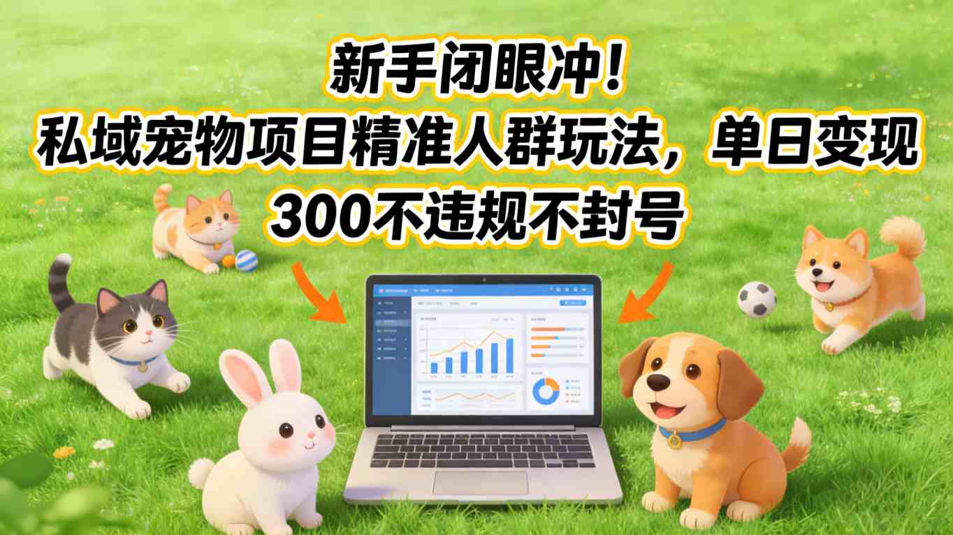 新手闭眼冲！私域宠物项目精准人群玩法，单日变现3张不违规不封号-十一