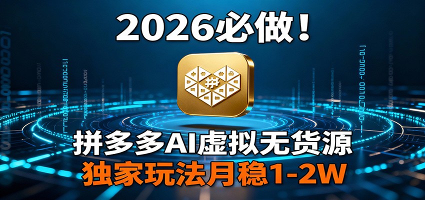 2026 必做！拼多多 AI 虚拟无货源，独家玩法月稳 1-2W-十一
