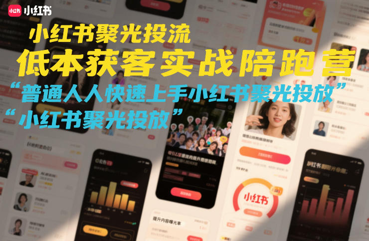小红书聚光投流低成本获客实战陪跑营，普通人快速上手小红书聚光投放-十一