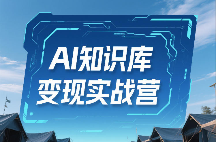 AI知识库变现实战营，不会做产品？不会变现？不会做内容？这一套，让你马上能卖+未来能做-十一