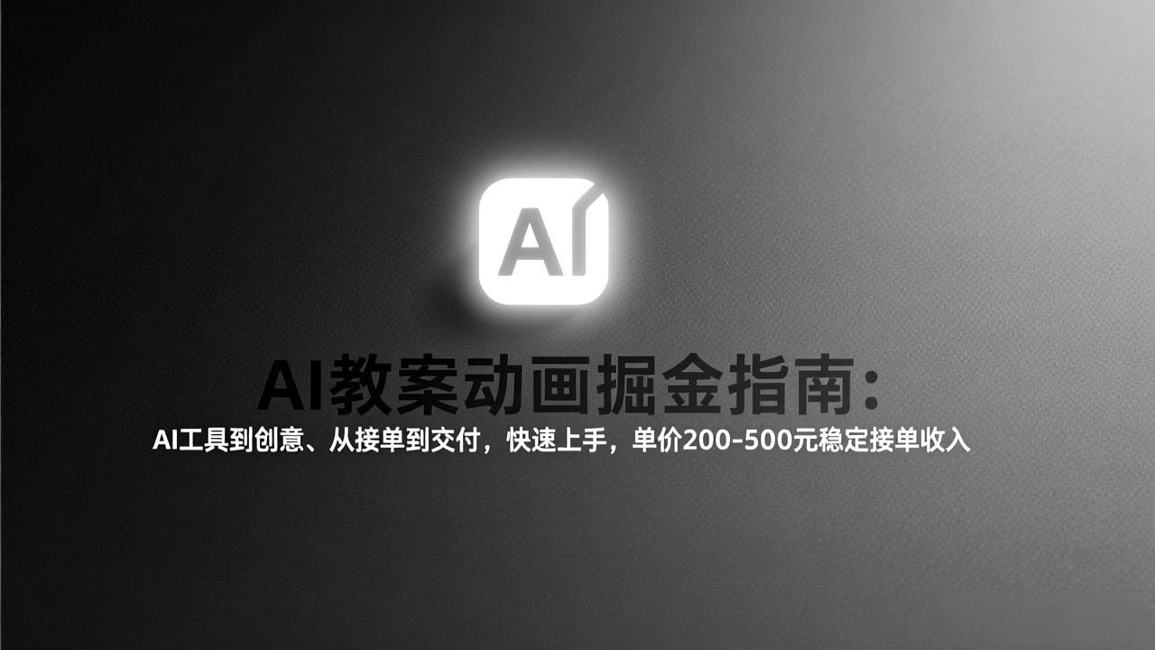 AI教案动画掘金指南：从工具到创意、从接单到交付，快速上手，单价200-500元稳定接单收入-十一