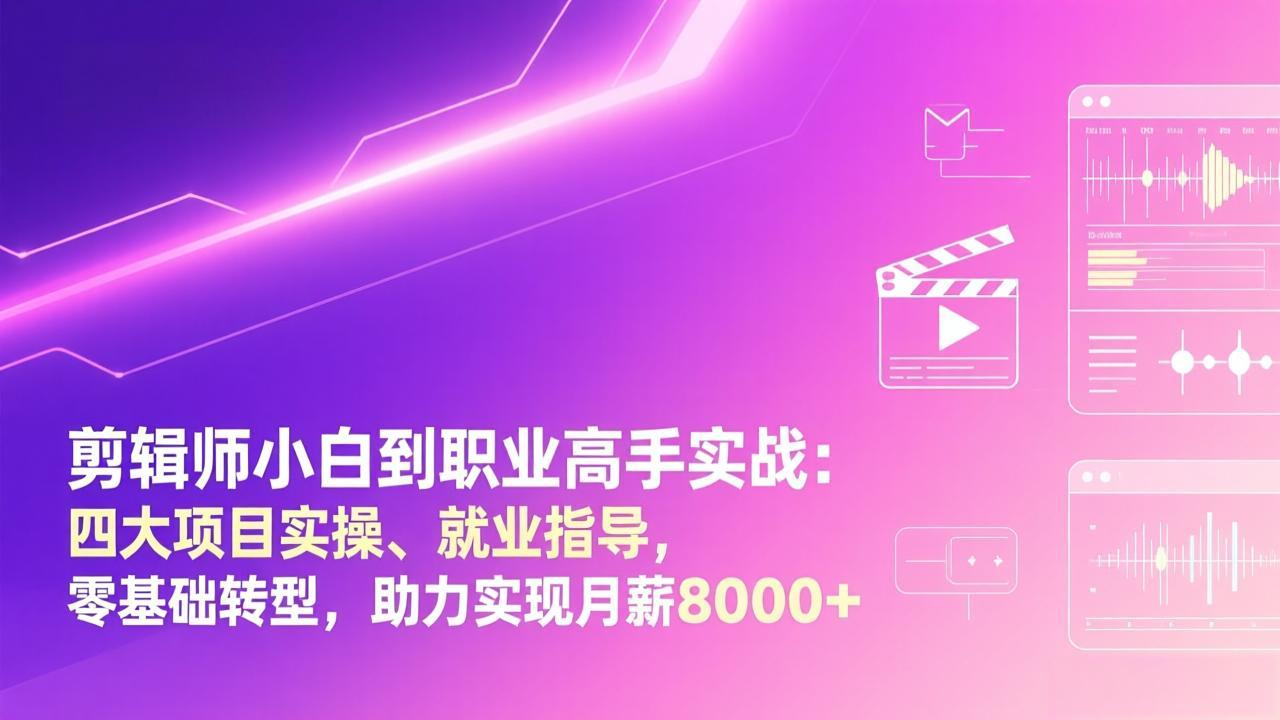 剪辑师小白到职业高手实战：四大项目实操、就业指导，零基础转型，助力实现月薪8000+-十一