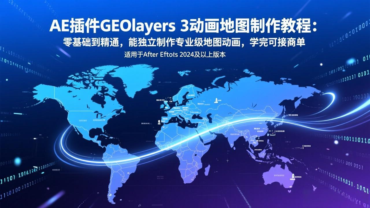 AE插件GEOlayers 3动画地图制作教程：零基础到精通，能独立制作专业级地图动画，学完可接商单-十一