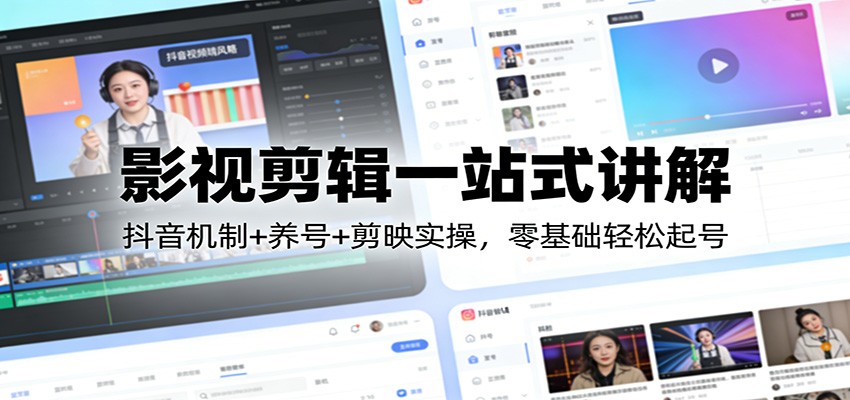 影视剪辑一站式讲解：抖音机制+养号+剪映实操，零基础轻松起号-十一