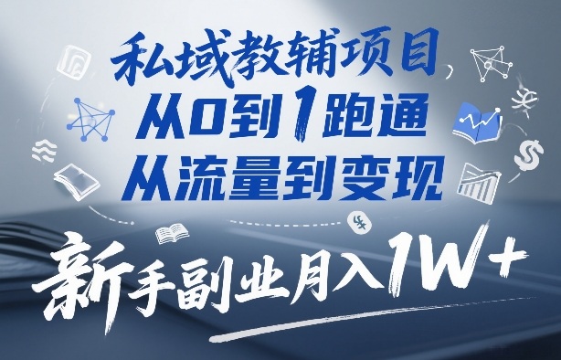 私域教辅项目，从0到1跑通，从流量到变现，新手副业月入1W+-十一