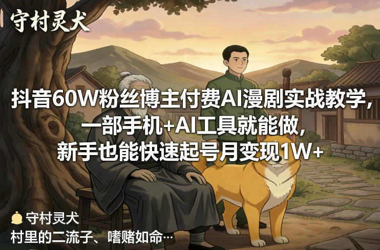 抖音60W粉丝博主付费AI漫剧实战教学，一部手机+AI工具就能做，新手也能快速起号月变现1W+-十一