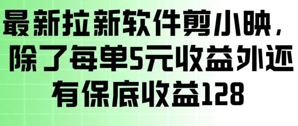最新拉新软件剪小映，除了每单5米收益外还有保底收益128，一部手机轻松賺钱-十一