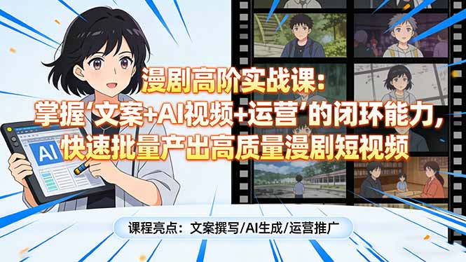 漫剧高阶实战课：掌握“文案+AI视频+运营”的闭环能力，快速批量产出高质量漫剧短视频-十一