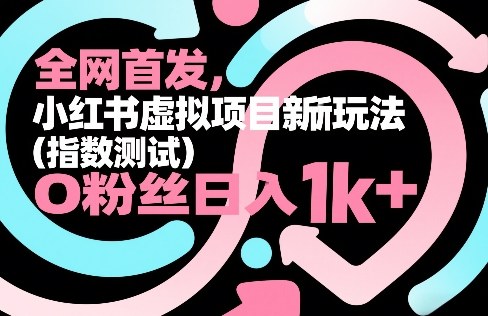 全网首发，小红书虚拟项目新玩法(指数测试)，0粉丝日入1k+，整个玩法完整拆解！-十一