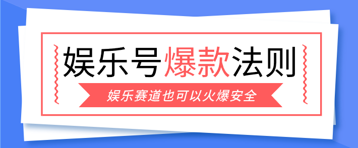 娱乐号爆文深度拆解“安全”爆款秘籍，新手也能轻松上手写单篇10万+-十一