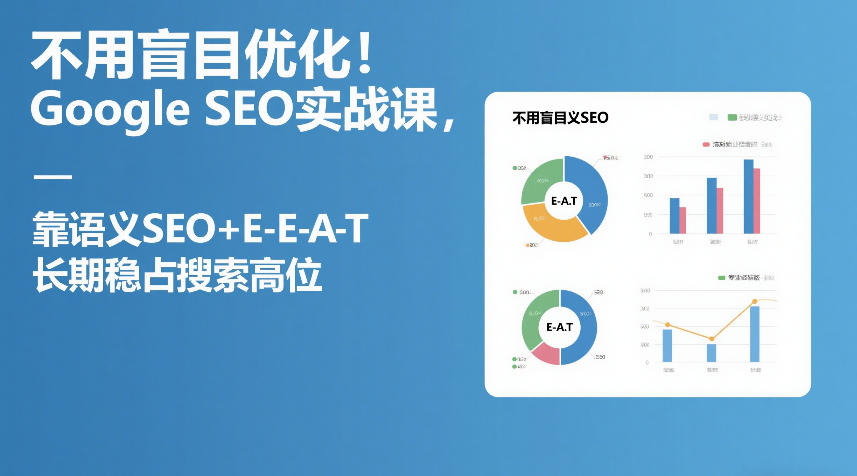 不用盲目优化！Google SEO实战课，靠语义SEO+E-E-A-T，长期稳占搜索高位 - 十一-十一