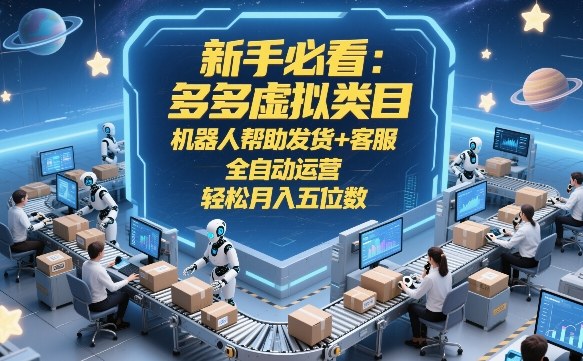 新手必看：多多虚拟类目，机器人帮助发货+客服，全自动运营，轻松月入五位数【揭秘】-十一