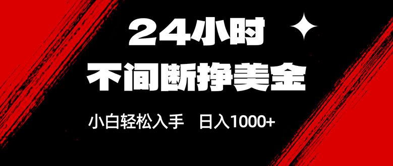 24小时不间断挣美金，小白轻松上手，日入1000+ - 十一-十一