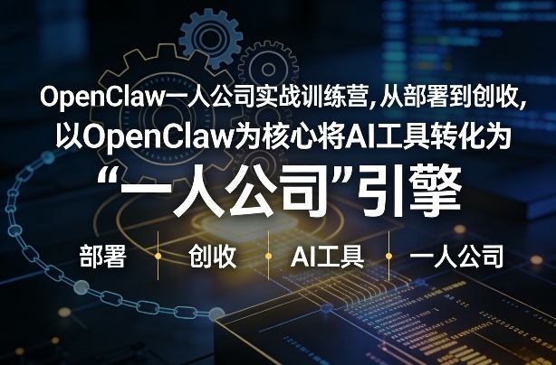 OpenClaw小龙虾+一人公司实战训练营，从部署到创收，将AI工具转化为“一人公司”引擎，低成本变现 - 十一-十一