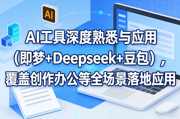 AI工具深度熟悉与应用(即梦+Deepseek+豆包)，覆盖创作办公等全场景落地应用-十一