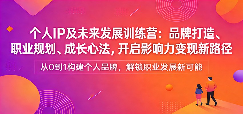 个人IP及未来发展训练营：品牌打造、职业规划、成长心法，开启影响力变现新路径 - 十一-十一