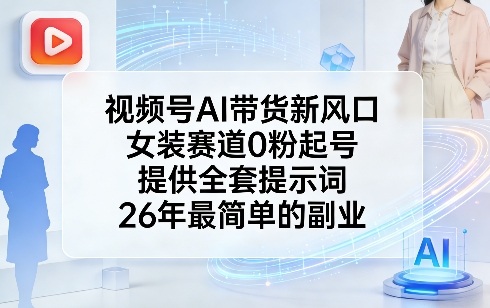 视频号AI带货新风口，女装赛道0粉起号，提供全套提示词，26年最简单的副业-十一