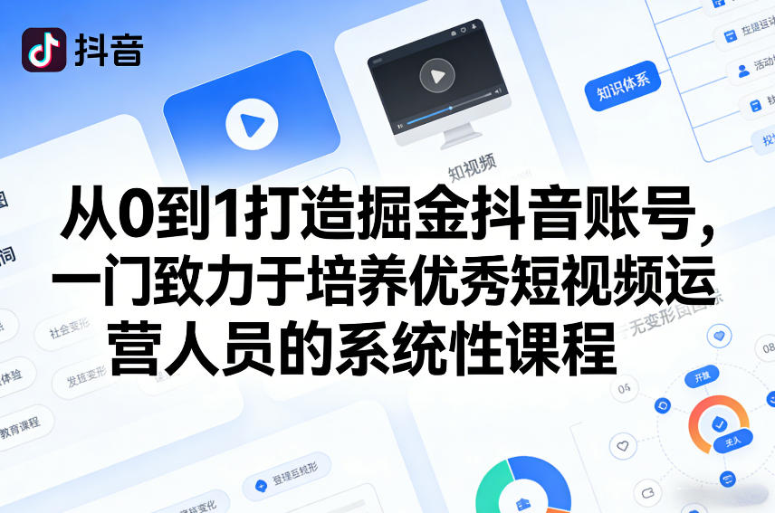 从0到1打造掘金抖音账号，一门致力于培养优秀短视频运营人员的系统性课程 - 十一-十一