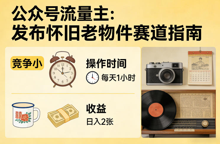 公众号流量主之发布怀旧老物件赛道，竞争小，每天操作1小时，日入2张-十一
