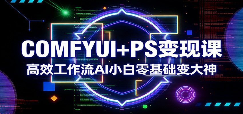COMFYUI+PS变现课：高效工作流AI小白零基础变大神 - 十一-十一
