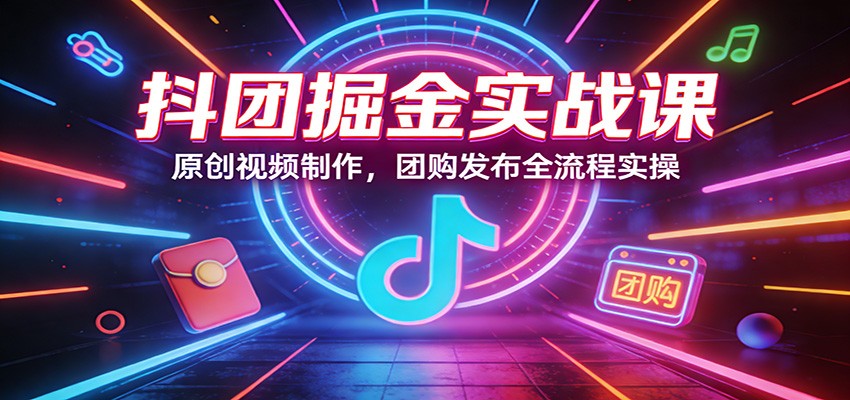 抖团掘金实战课：原创视频制作，团购发布全流程实操 - 十一-十一