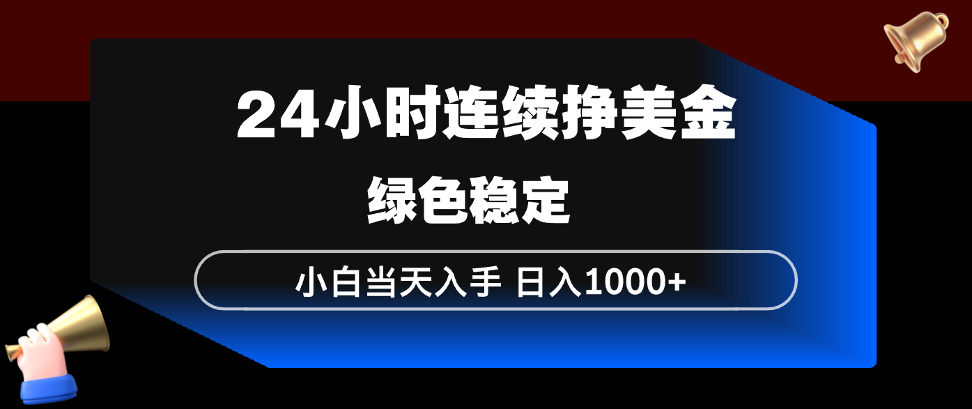 24小时连续断挣美金，小白当天上手，简单易操作，绿色稳定，日入1000+ - 十一-十一