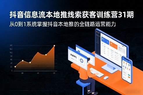 抖音信息流本地推线索获客训练营31期，从0到1系统掌握抖音本地推的全链路运营能力 - 十一-十一