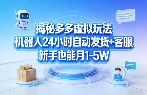 揭秘多多虚拟玩法，机器人24小时自动发货+客服，新手也能月1-5W！ - 十一-十一
