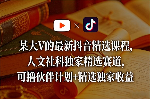 某大V的最新抖音精选课程，人文社科独家精选赛道，可撸伙伴计划+精选独家收益 - 十一-十一