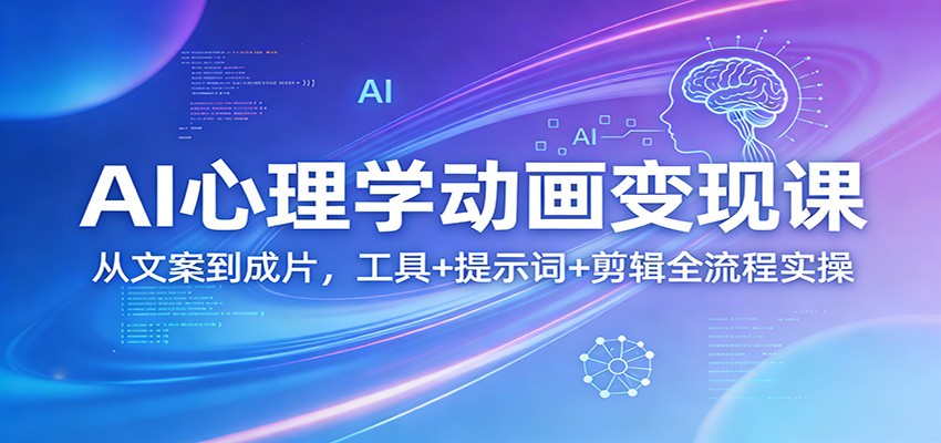 AI心理学动画变现课：从文案到成片，工具+提示词+剪辑全流程实操 - 十一-十一