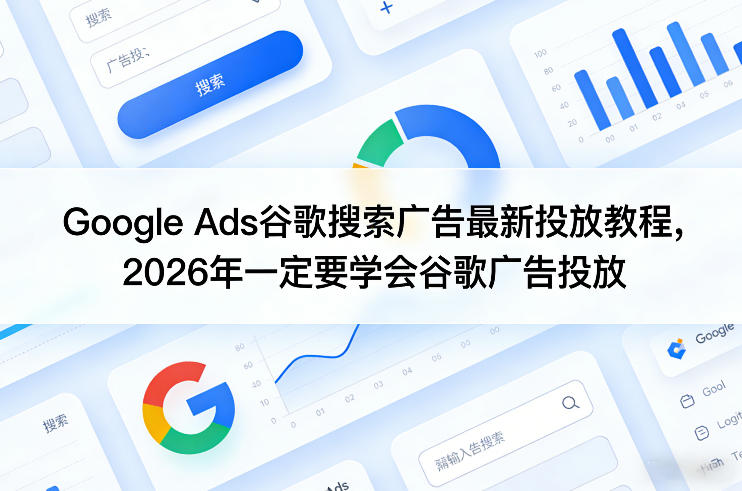 Google Ads谷歌搜索广告最新投放教程，2026年一定要学会谷歌广告投放 - 十一-十一