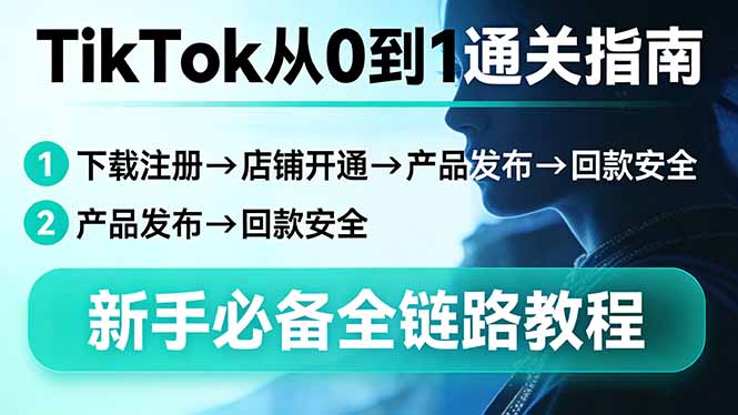 TikTok从0到1通关指南：下载注册→店铺开通→产品发布→回款安全，新手必备全链路教程 - 十一-十一