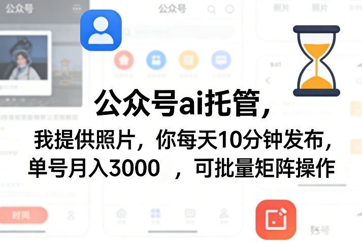 公众号ai托管，我提供照片，你每天10分钟发布，单号月入3000＋，可批量矩阵操作【揭秘】-十一