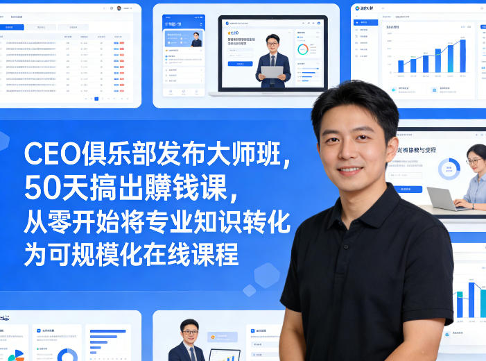 CEO俱乐部发布大师班，50天搞出賺钱课，从零开始将专业知识转化为可规模化在线课程-十一