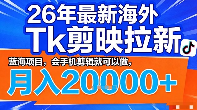 2026年最新海外Tk剪映拉新，蓝海项目，会手机剪辑就可以做，月入2W＋【揭秘】 - 十一-十一