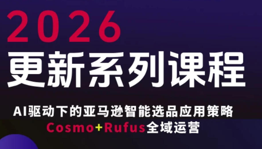 跨境亚马逊FBA系统课程，AI驱动下的亚马逊智能选品应用策略Cosmo+Rufus全域运营(更新26年3月) - 十一-十一