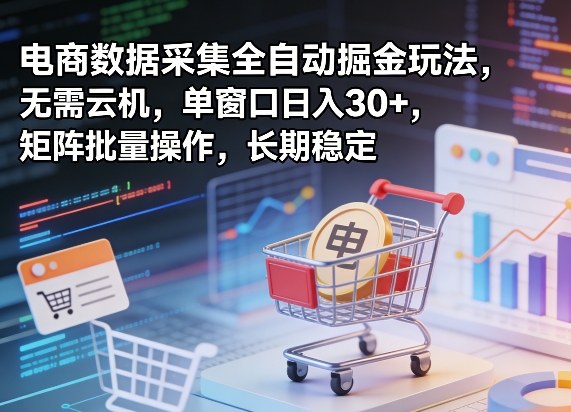 独家电商数据采集全自动掘金玩法，无需云机，单窗口日入30+，矩阵批量操作，长期稳定【揭秘】 - 十一-十一