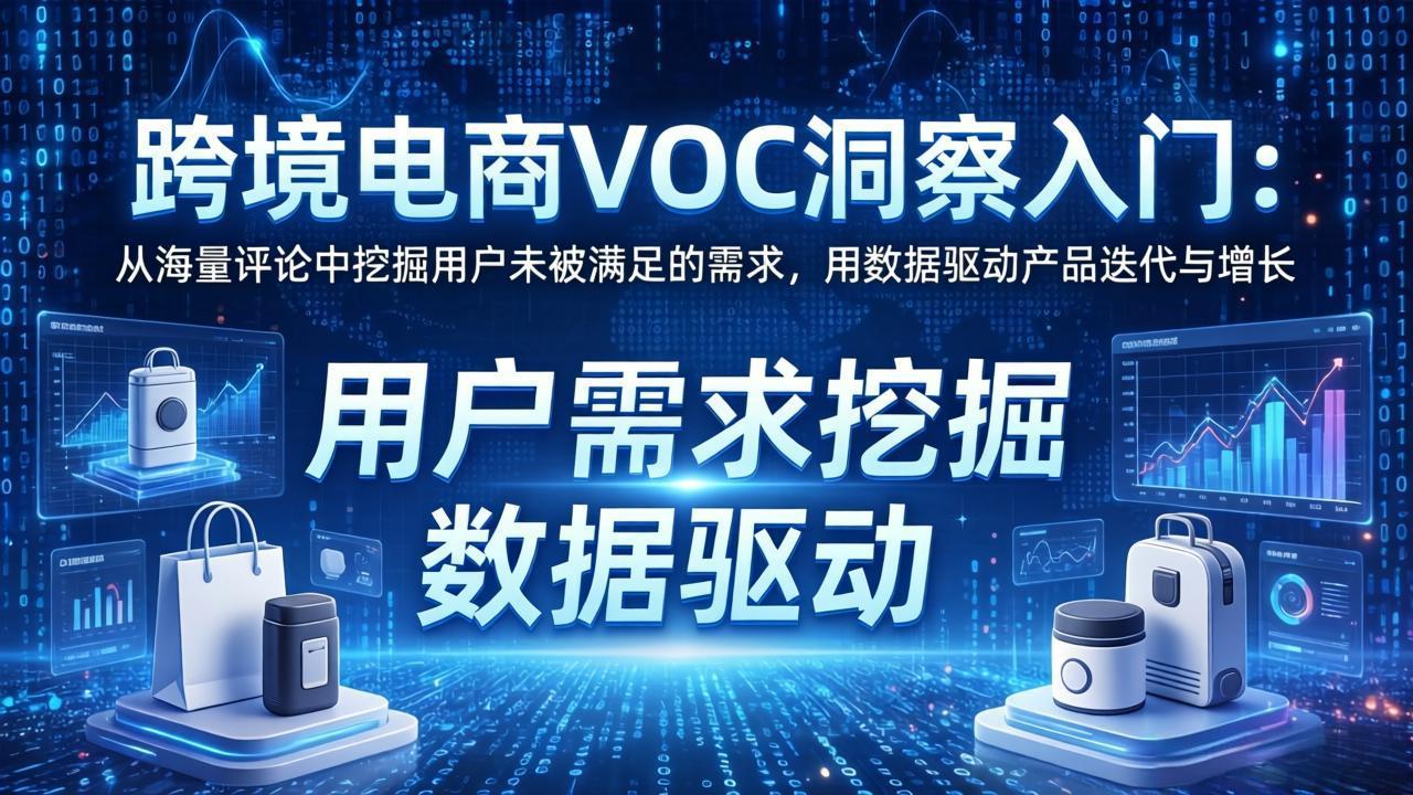 跨境电商VOC洞察入门：从海量评论中挖掘用户未被满足的需求，用数据驱动产品迭代与增长 - 十一-十一