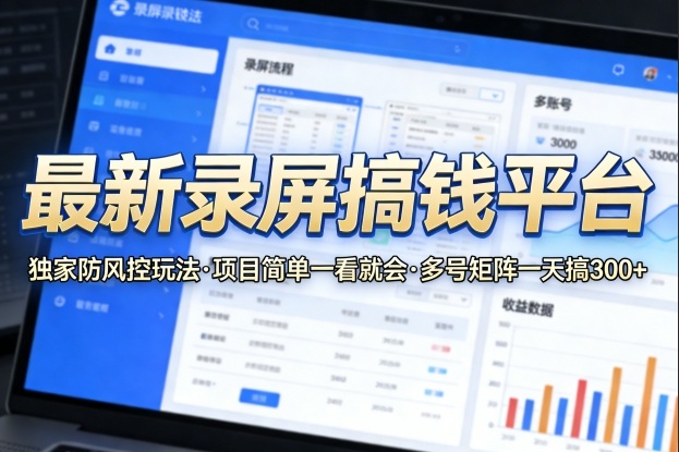 最新录屏搞钱平台，独家的防风控玩法，项目简单，一看就会，多号矩阵一天搞300+【揭秘】 - 十一-十一