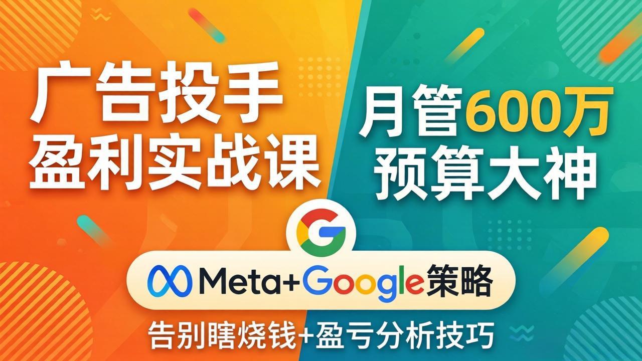 广告投手盈利实战课：月管600万预算大神，带你告别瞎烧钱，Meta+Google策略+盈亏分析 - 十一-十一