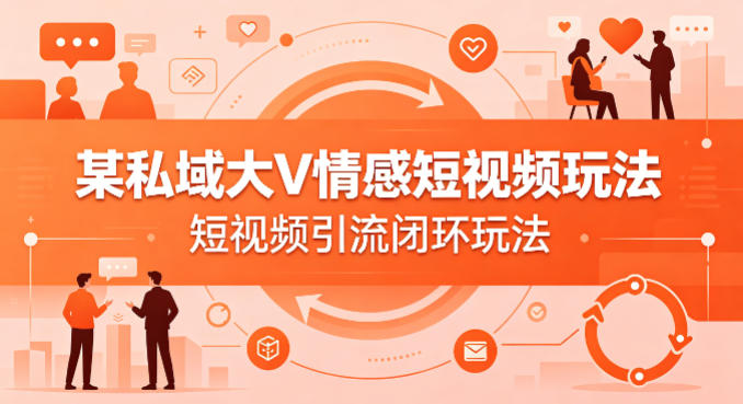 某私域大V情感短视频玩法，短视频引流闭环玩法 - 十一-十一