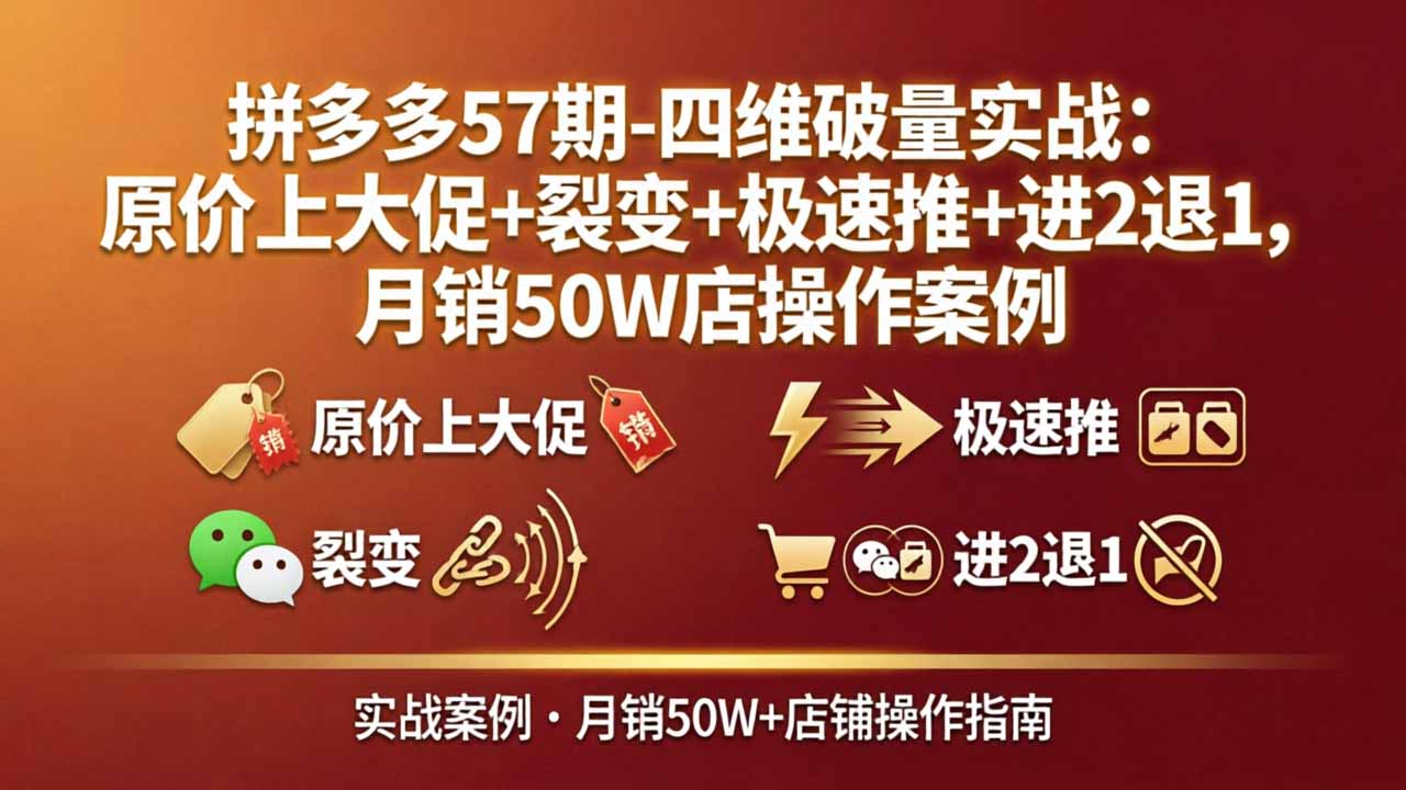 拼多多57期-四维破量实战：原价上大促+裂变+极速推+进2退1，月销50W店操作案例-十一