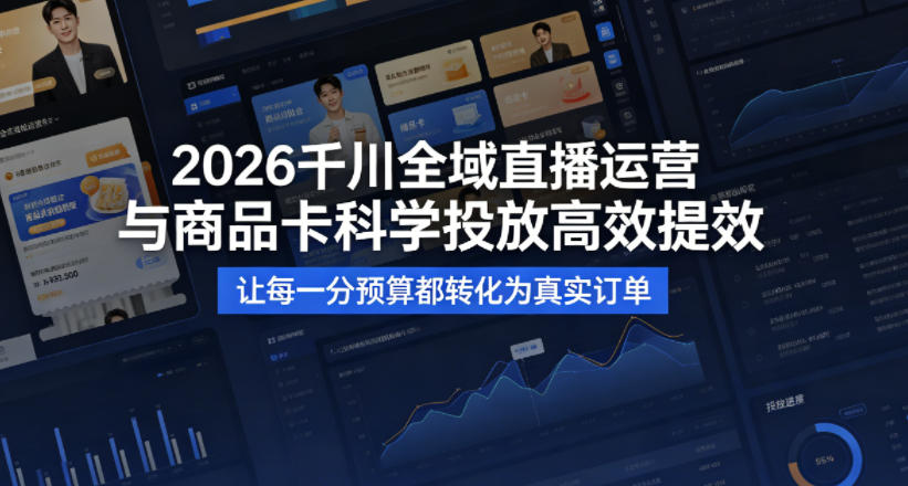 2026千川全域直播运营跟商品卡，科学投放，高效提效，让每一分预算都转化为真实订单-十一