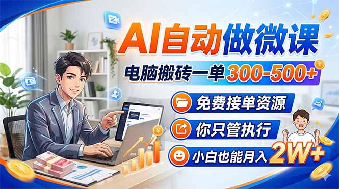 AI自动做微课，电脑搬砖一单300-500+，免费接单资源，你只管执行，小白也能月入2W+-十一