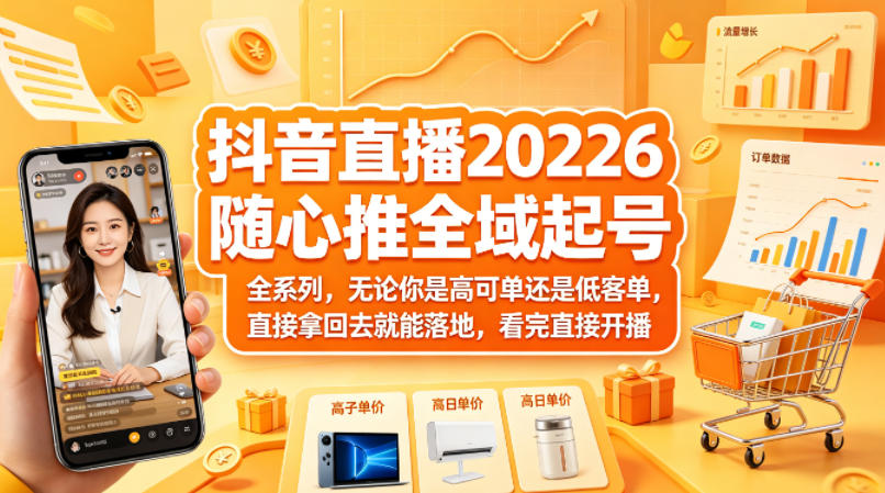 抖音直播2026随心推全域起号全系列，无论你是高可单还是低客单，直接拿回去就能落地，看完直接开播-十一