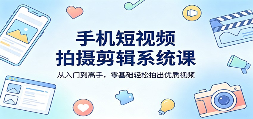 手机短视频拍摄剪辑系统课：从入门到高手，零基础轻松拍出优质视频-十一