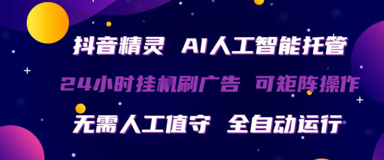 抖音精灵AI人工智能托管，24小时全自动刷广告，无需人工值守，可矩阵操作【揭秘】-十一