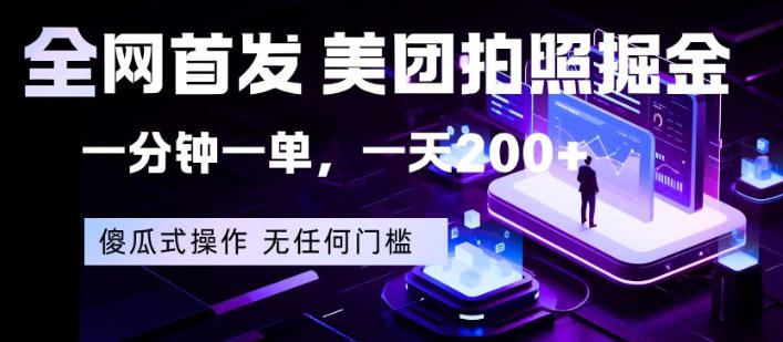 全网首发，美团拍照掘金，一分钟一单，一天200+，一部手机即可，无任何门槛【揭秘】-十一