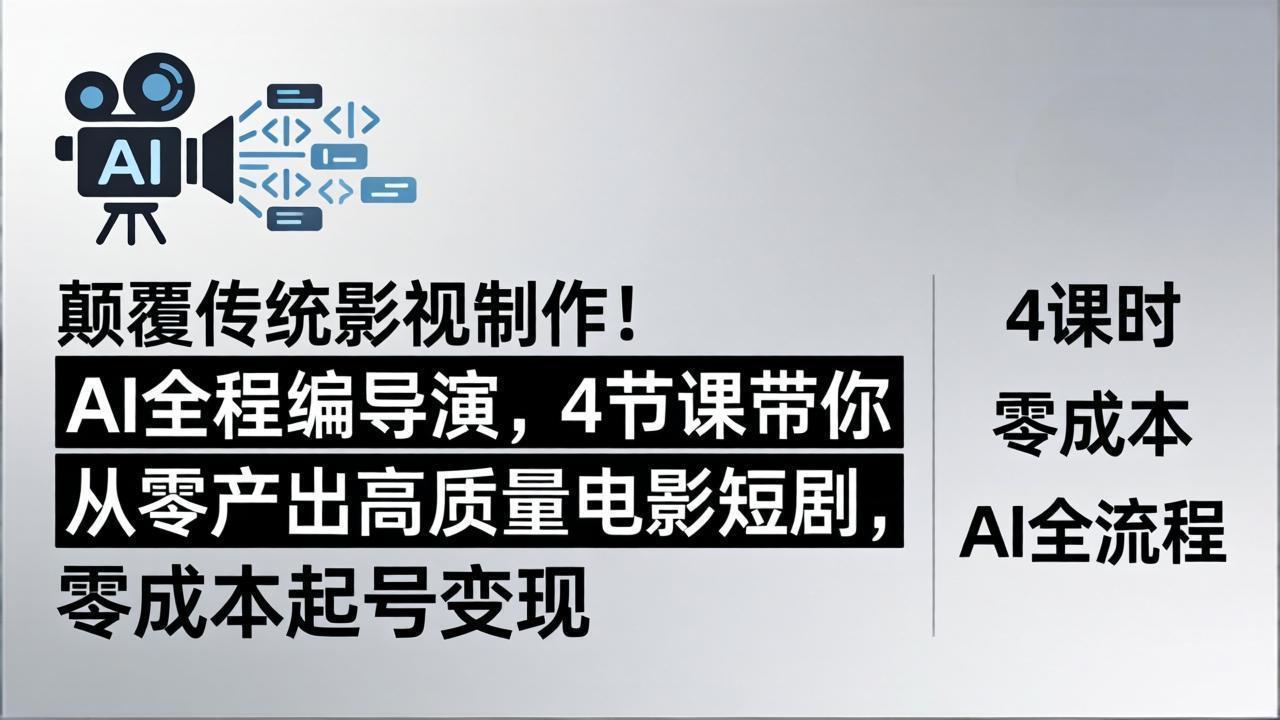 颠覆传统影视制作！AI全程编导演，4节课带你从零产出高质量电影短剧，零成本起号变现 - 十一-十一