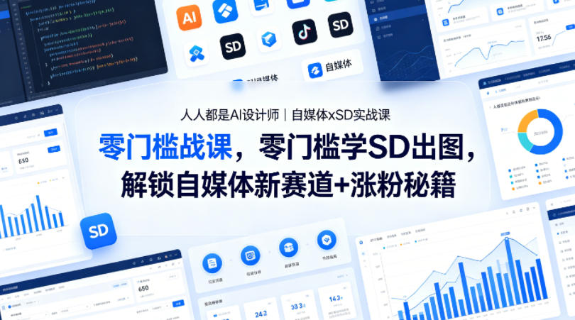 人人都是AI设计师｜自媒体xSD实战课，零门槛学SD出图，解锁自媒体新赛道+涨粉秘籍-十一